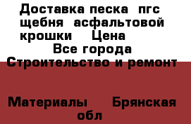 Доставка песка, пгс, щебня, асфальтовой крошки. › Цена ­ 400 - Все города Строительство и ремонт » Материалы   . Брянская обл.